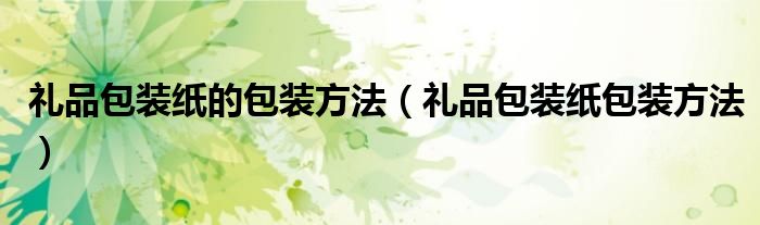 禮品包裝紙的包裝方法（禮品包裝紙包裝方法）