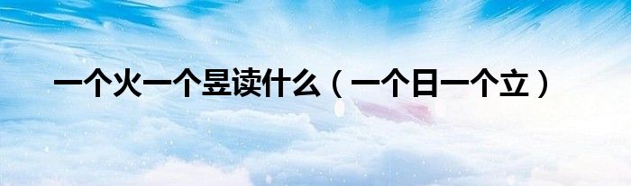 一個火一個昱讀什么（一個日一個立）