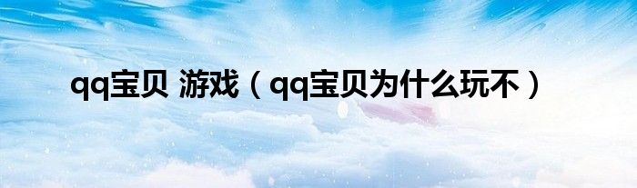 qq寶貝 游戲（qq寶貝為什么玩不）