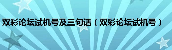 雙彩論壇試機(jī)號及三句話（雙彩論壇試機(jī)號）