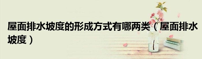 屋面排水坡度的形成方式有哪兩類（屋面排水坡度）