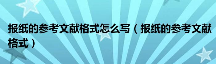 報紙的參考文獻格式怎么寫（報紙的參考文獻格式）