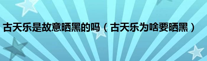 古天樂(lè)是故意曬黑的嗎（古天樂(lè)為啥要曬黑）
