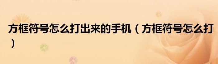 方框符號(hào)怎么打出來的手機(jī)（方框符號(hào)怎么打）