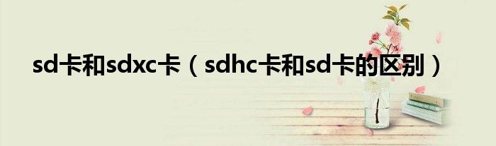 sd卡和sdxc卡（sdhc卡和sd卡的區(qū)別）