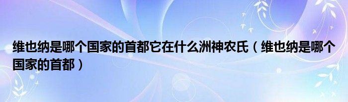 維也納是哪個國家的首都它在什么洲神農(nóng)氏（維也納是哪個國家的首都）