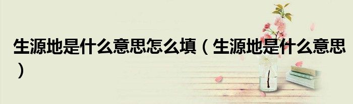 生源地是什么意思怎么填（生源地是什么意思）