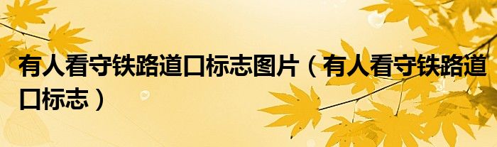 有人看守鐵路道口標志圖片（有人看守鐵路道口標志）