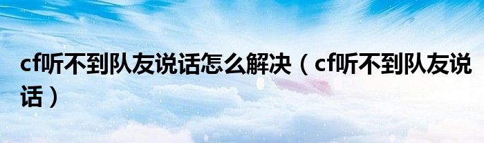 cf聽不到隊(duì)友說話怎么解決（cf聽不到隊(duì)友說話）