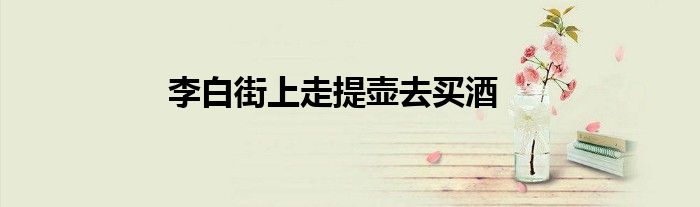 李白街上走提壺去買酒