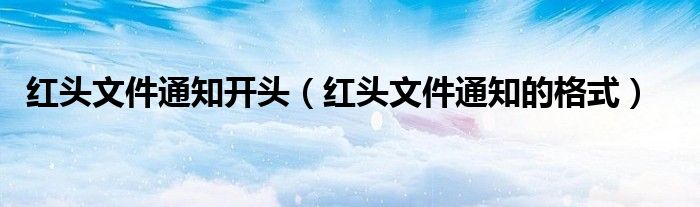 紅頭文件通知開頭（紅頭文件通知的格式）