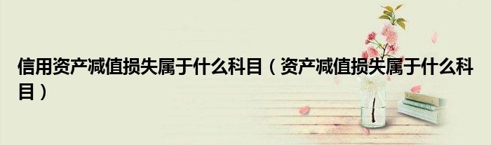 信用資產減值損失屬于什么科目（資產減值損失屬于什么科目）
