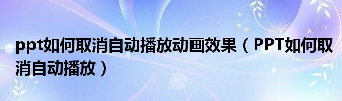 ppt如何取消自動播放動畫效果（PPT如何取消自動播放）