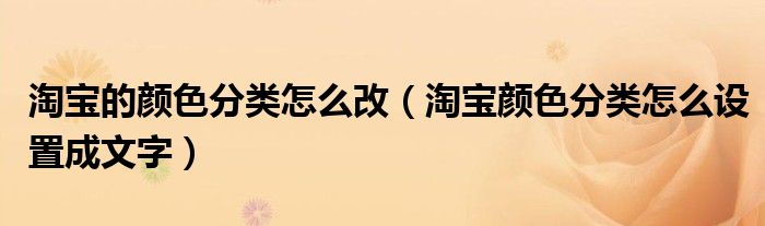 淘寶的顏色分類怎么改（淘寶顏色分類怎么設(shè)置成文字）