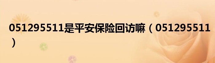 051295511是平安保險回訪嘛（051295511）