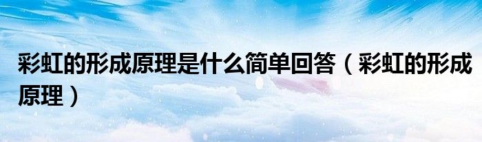 彩虹的形成原理是什么簡(jiǎn)單回答（彩虹的形成原理）