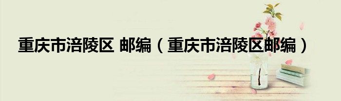 重慶市涪陵區(qū) 郵編（重慶市涪陵區(qū)郵編）