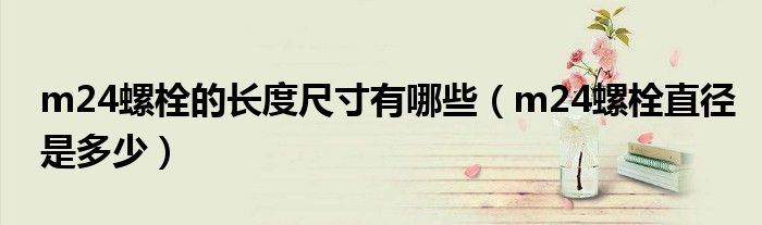 m24螺栓的長度尺寸有哪些（m24螺栓直徑是多少）