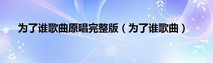 為了誰歌曲原唱完整版（為了誰歌曲）