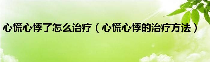 心慌心悸了怎么治療（心慌心悸的治療方法）