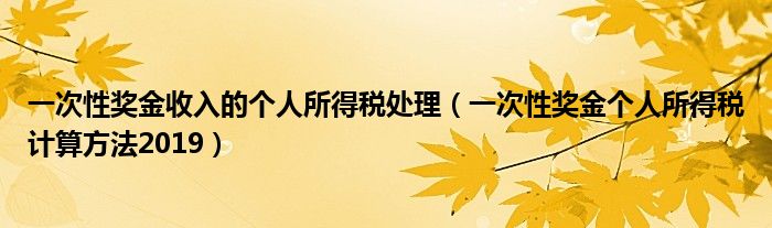 一次性獎金收入的個人所得稅處理（一次性獎金個人所得稅計算方法2019）
