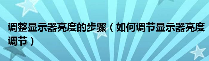調(diào)整顯示器亮度的步驟（如何調(diào)節(jié)顯示器亮度調(diào)節(jié)）