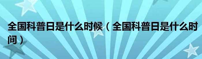 全國科普日是什么時(shí)候（全國科普日是什么時(shí)間）