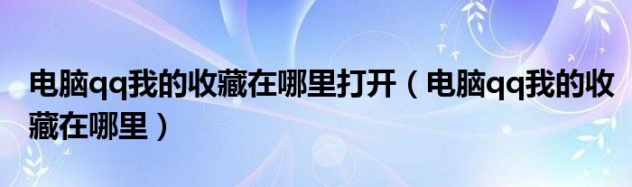電腦qq我的收藏在哪里打開（電腦qq我的收藏在哪里）