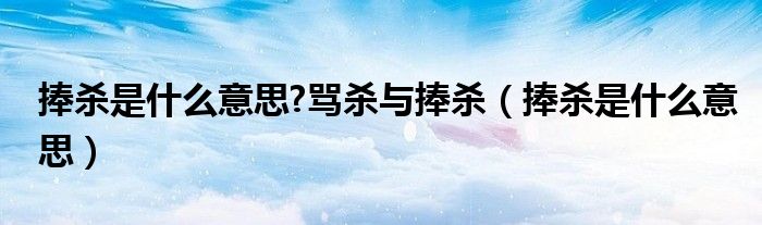 捧殺是什么意思?罵殺與捧殺（捧殺是什么意思）