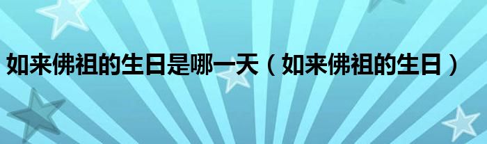 如來佛祖的生日是哪一天（如來佛祖的生日）