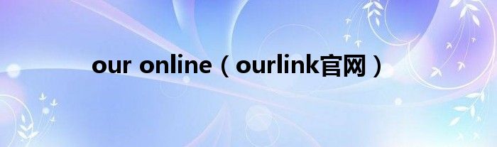 our online（ourlink官網(wǎng)）