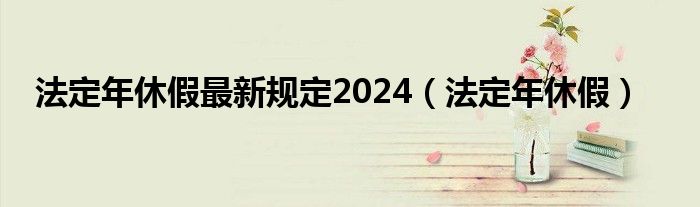 法定年休假最新規(guī)定2024（法定年休假）