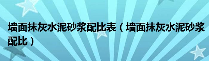墻面抹灰水泥砂漿配比表（墻面抹灰水泥砂漿配比）