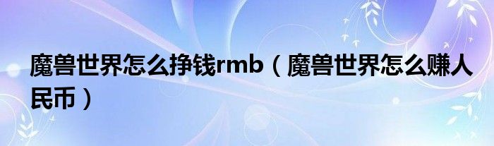 魔獸世界怎么掙錢rmb（魔獸世界怎么賺人民幣）