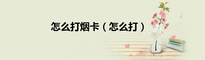 怎么打煙卡（怎么打）