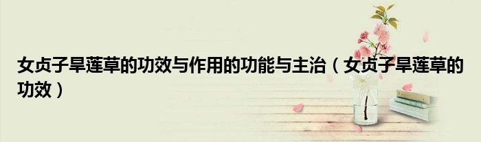 女貞子旱蓮草的功效與作用的功能與主治（女貞子旱蓮草的功效）