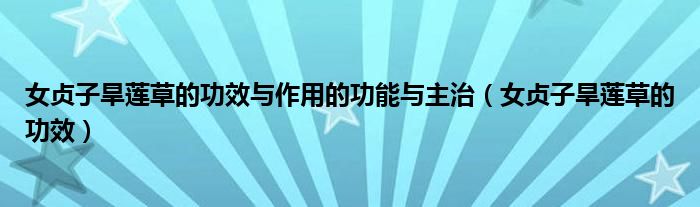 女貞子旱蓮草的功效與作用的功能與主治（女貞子旱蓮草的功效）