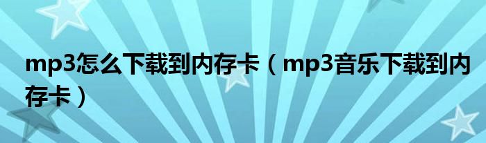 mp3怎么下載到內(nèi)存卡（mp3音樂下載到內(nèi)存卡）