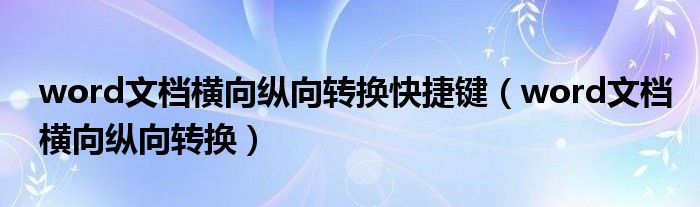 word文檔橫向縱向轉(zhuǎn)換快捷鍵（word文檔橫向縱向轉(zhuǎn)換）