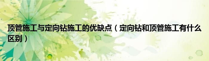 頂管施工與定向鉆施工的優(yōu)缺點（定向鉆和頂管施工有什么區(qū)別）