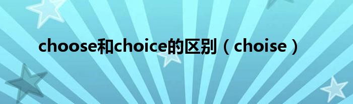 choose和choice的區(qū)別（choise）