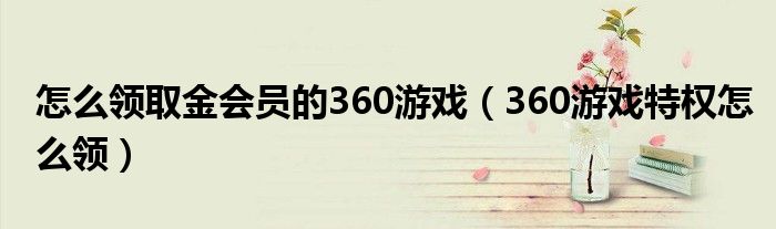 怎么領(lǐng)取金會員的360游戲（360游戲特權(quán)怎么領(lǐng)）