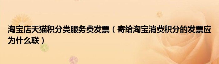 淘寶店天貓積分類服務(wù)費(fèi)發(fā)票（寄給淘寶消費(fèi)積分的發(fā)票應(yīng)為什么聯(lián)）