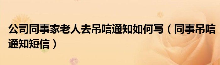 公司同事家老人去吊唁通知如何寫（同事吊唁通知短信）