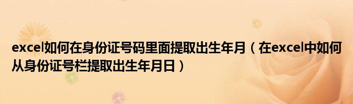 excel如何在身份證號碼里面提取出生年月（在excel中如何從身份證號欄提取出生年月日）