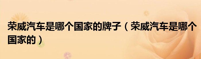 榮威汽車是哪個國家的牌子（榮威汽車是哪個國家的）