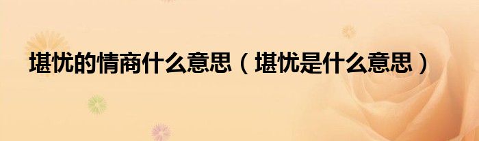 堪憂的情商什么意思（堪憂是什么意思）