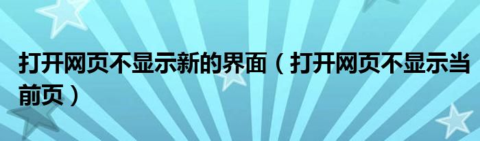 打開(kāi)網(wǎng)頁(yè)不顯示新的界面（打開(kāi)網(wǎng)頁(yè)不顯示當(dāng)前頁(yè)）