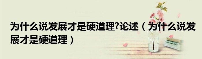 為什么說發(fā)展才是硬道理?論述（為什么說發(fā)展才是硬道理）