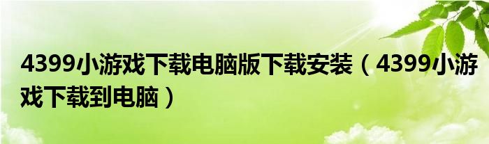 4399小游戲下載電腦版下載安裝（4399小游戲下載到電腦）